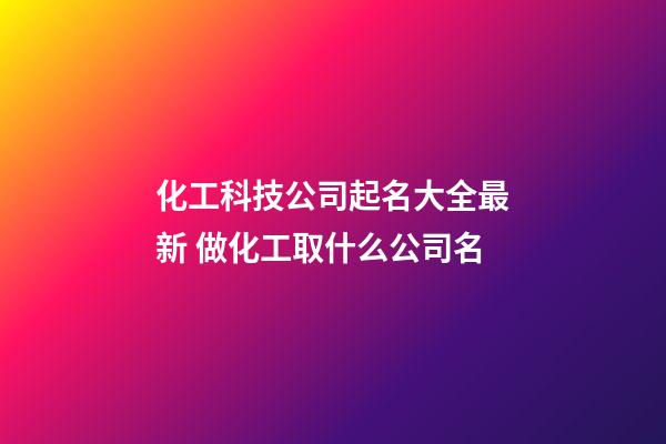 化工科技公司起名大全最新 做化工取什么公司名-第1张-公司起名-玄机派